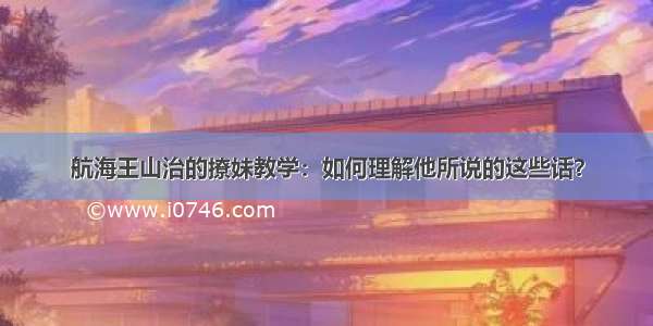 航海王山治的撩妹教学：如何理解他所说的这些话？