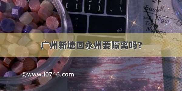 广州新塘回永州要隔离吗？