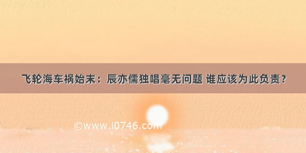 飞轮海车祸始末：辰亦儒独唱毫无问题 谁应该为此负责？