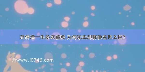 范仲淹一生多次被贬 为何宋史却称他名世之臣？