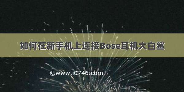 如何在新手机上连接Bose耳机大白鲨