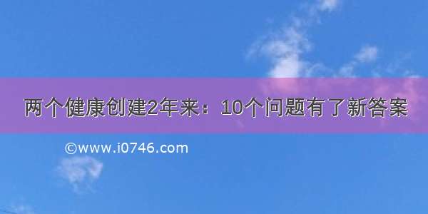 两个健康创建2年来：10个问题有了新答案