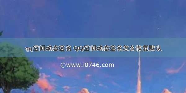 qq空间动态签名 QQ空间动态签名怎么恢复默认