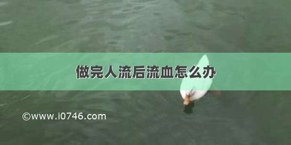 做完人流后流血怎么办