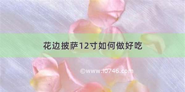 花边披萨12寸如何做好吃