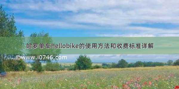 哈罗单车hellobike的使用方法和收费标准详解