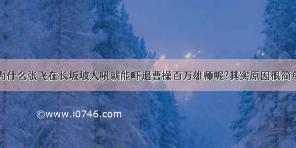 为什么张飞在长坂坡大吼就能吓退曹操百万雄师呢?其实原因很简单