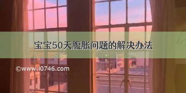 宝宝50天腹胀问题的解决办法