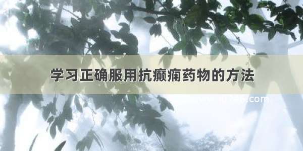 学习正确服用抗癫痫药物的方法