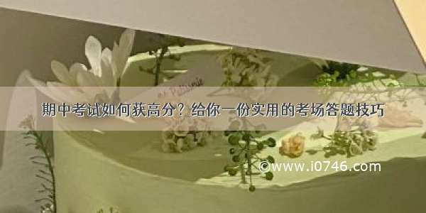 期中考试如何获高分？给你一份实用的考场答题技巧