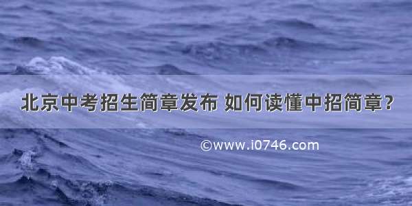 北京中考招生简章发布 如何读懂中招简章？