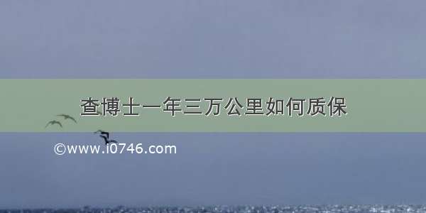 查博士一年三万公里如何质保